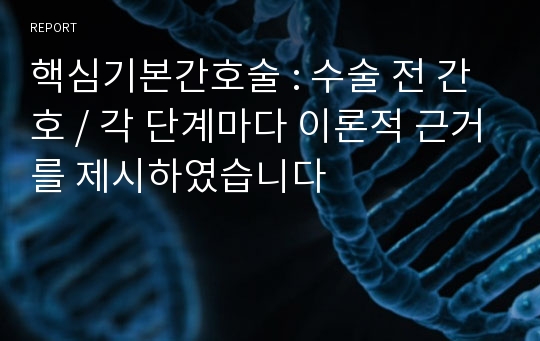 핵심기본간호술 : 수술 전 간호 / 각 단계마다 이론적 근거를 제시하였습니다