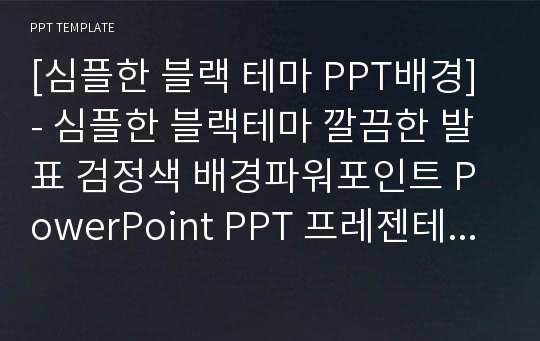 [심플한 블랙 테마 PPT배경] - 심플한 블랙테마 깔끔한 발표 검정색 배경파워포인트 PowerPoint PPT 프레젠테이션