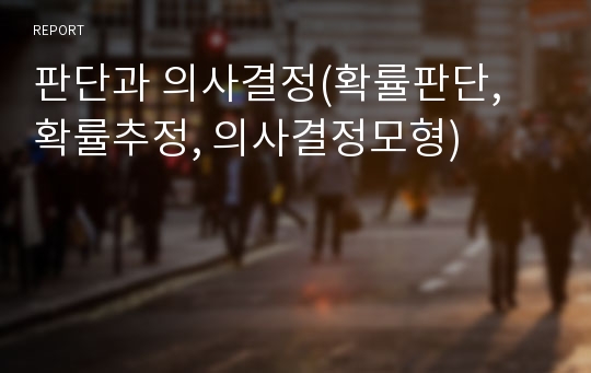 판단과 의사결정(확률판단, 확률추정, 의사결정모형)