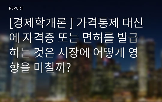 [경제학개론 ] 가격통제 대신에 자격증 또는 면허를 발급하는 것은 시장에 어떻게 영향을 미칠까?