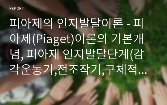 피아제의 인지발달이론 - 피아제(Piaget)이론의 기본개념, 피아제 인지발달단계(감각운동기,전조작기,구체적조작기,형식적조작기), 피아제이론의 평가