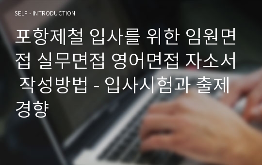 포항제철 입사를 위한 임원면접 실무면접 영어면접 자소서 작성방법 - 입사시험과 출제경향