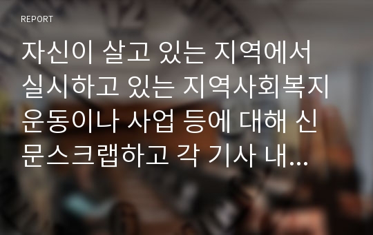 자신이 살고 있는 지역에서 실시하고 있는 지역사회복지 운동이나 사업 등에 대해 신문스크랩하고 각 기사 내용에 대한 자신의 느낀점을 작성하시오.