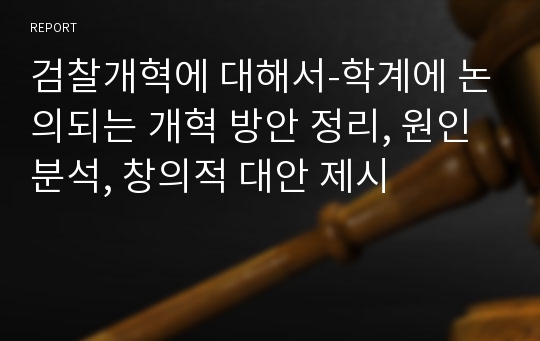 검찰개혁에 대해서-학계에 논의되는 개혁 방안 정리, 원인 분석, 창의적 대안 제시