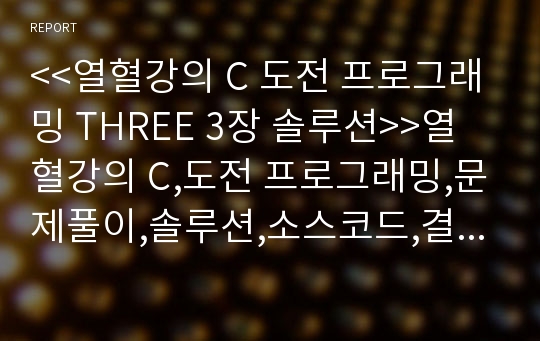 &lt;&lt;열혈강의 C 도전 프로그래밍 THREE 3장 솔루션&gt;&gt;열혈강의 C,도전 프로그래밍,문제풀이,솔루션,소스코드,결과,프로그래밍 문제,주석,해설,프로그래밍 3