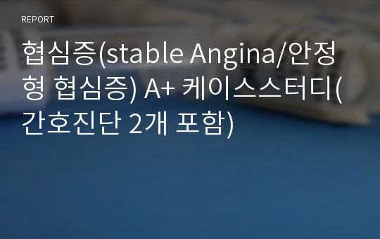 협심증(stable Angina/안정형 협심증) A+ 케이스스터디(간호진단 2개 포함)