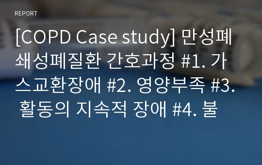 [COPD Case study] 만성폐쇄성폐질환 간호과정 #1. 가스교환장애 #2. 영양부족 #3. 활동의 지속적 장애 #4. 불안