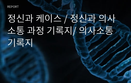 정신과 케이스 / 정신과 의사소통 과정 기록지/ 의사소통 기록지