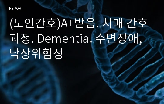 (노인간호)A+받음. 치매 간호과정. Dementia. 수면장애, 낙상위험성