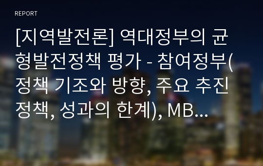 [지역발전론] 역대정부의 균형발전정책 평가 - 참여정부(정책 기조와 방향, 주요 추진정책, 성과의 한계), MB정부(정책 기조와 방향, 주요 추진정책, 성과의 한계)