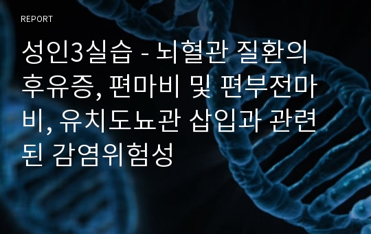 성인3실습 - 뇌혈관 질환의 후유증, 편마비 및 편부전마비, 유치도뇨관 삽입과 관련된 감염위험성