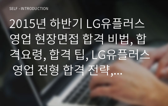 2015년 하반기 LG유플러스 영업 현장면접 합격 비법, 합격요령, 합격 팁, LG유플러스 영업 전형 합격 전략, 하벽 비법, 합격 팁