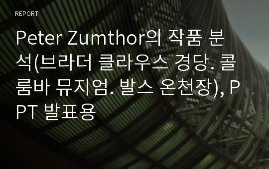 Peter Zumthor의 작품 분석(브라더 클라우스 경당. 콜룸바 뮤지엄. 발스 온천장), PPT 발표용