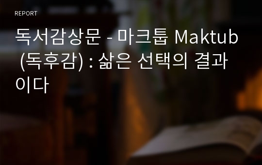 독서감상문 - 마크툽 Maktub (독후감) : 삶은 선택의 결과이다