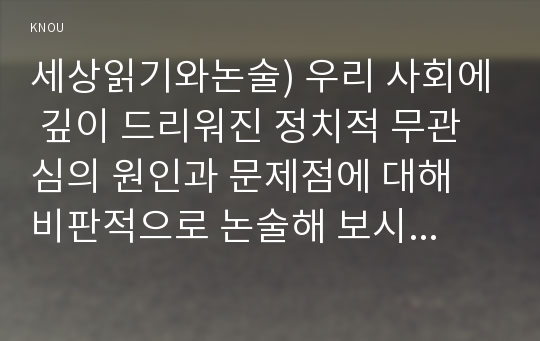 세상읽기와논술) 우리 사회에 깊이 드리워진 정치적 무관심의 원인과 문제점에 대해 비판적으로 논술해 보시오. 2. 자신이 좋아하는 취미 또는 건강을 위한 활동이 있다면 그 활동을 다른 사람에게 권하거나 소개하는 형식으로 활동의 내용을 기술해보시오.