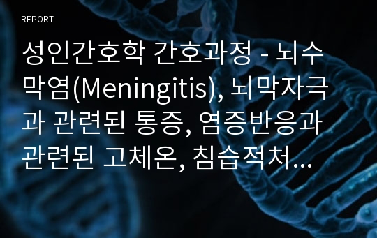 성인간호학 간호과정 - 뇌수막염(Meningitis), 뇌막자극과 관련된 통증, 염증반응과 관련된 고체온, 침습적처치와 관련된 통증