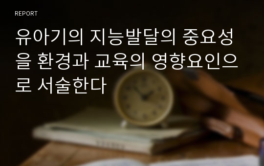 유아기의 지능발달의 중요성을 환경과 교육의 영향요인으로 서술한다