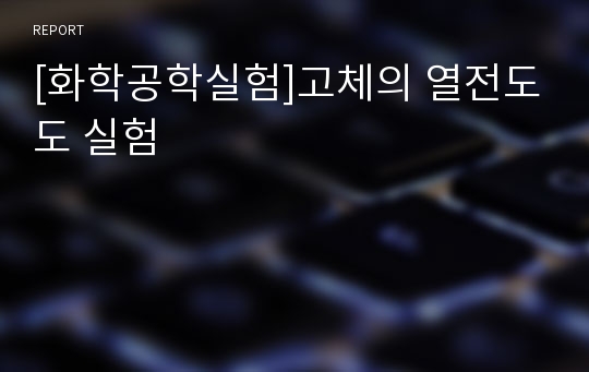 [화학공학실험]고체의 열전도도 실험