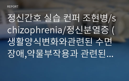 정신간호 실습 컨퍼 조현병/schizophrenia/정신분열증 (생활양식변화와관련된 수면장애,약물부작용과 관련된 변비)