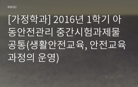 [가정학과] 2016년 1학기 아동안전관리 중간시험과제물 공통(생활안전교육, 안전교육과정의 운영)