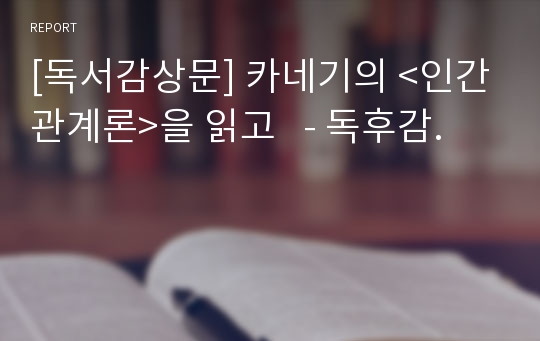 [독서감상문] 카네기의 &lt;인간관계론&gt;을 읽고   - 독후감.