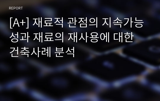 [A+] 재료적 관점의 지속가능성과 재료의 재사용에 대한 건축사례 분석