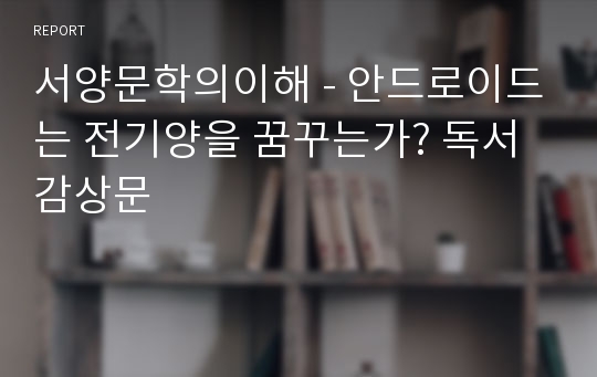 서양문학의이해 - 안드로이드는 전기양을 꿈꾸는가? 독서감상문