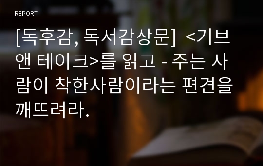 [독후감, 독서감상문]  &lt;기브 앤 테이크&gt;를 읽고 - 주는 사람이 착한사람이라는 편견을 깨뜨려라.