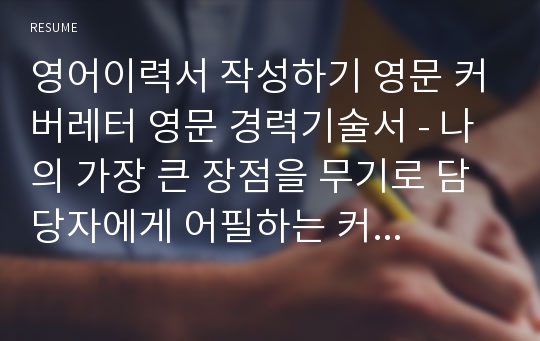 영어이력서 작성하기 영문 커버레터 영문 경력기술서 - 나의 가장 큰 장점을 무기로 담당자에게 어필하는 커버레터