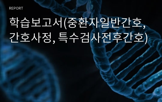 학습보고서(중환자일반간호, 간호사정, 특수검사전후간호)