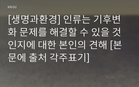 [생명과환경] 인류는 기후변화 문제를 해결할 수 있을 것인지에 대한 본인의 견해 [본문에 출처 각주표기]