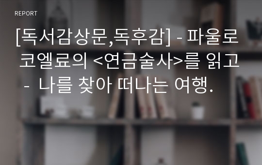 [독서감상문,독후감] - 파울로 코엘료의 &lt;연금술사&gt;를 읽고  -  나를 찾아 떠나는 여행.