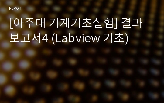 [아주대 기계기초실험] 결과보고서4 (Labview 기초)