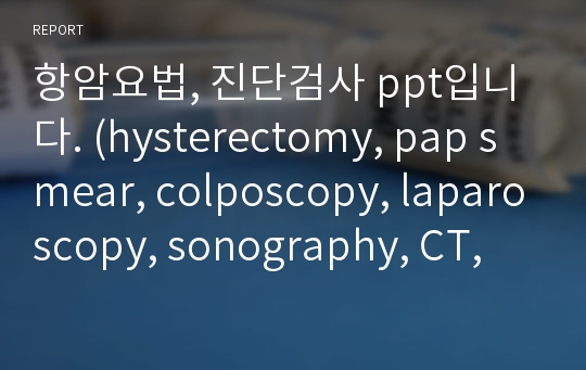 항암요법, 진단검사 ppt입니다. (hysterectomy, pap smear, colposcopy, laparoscopy, sonography, CT, MRI, cystoscopy, sigmoidoscopy, radiotherapy, chemotherapy)