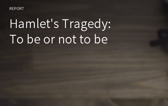 Hamlet&#039;s Tragedy: To be or not to be