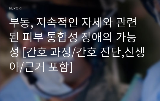 부동, 지속적인 자세와 관련된 피부 통합성 장애의 가능성 [간호 과정/간호 진단,신생아/근거 포함]