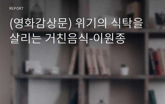 (영화감상문) 위기의 식탁을 살리는 거친음식-이원종