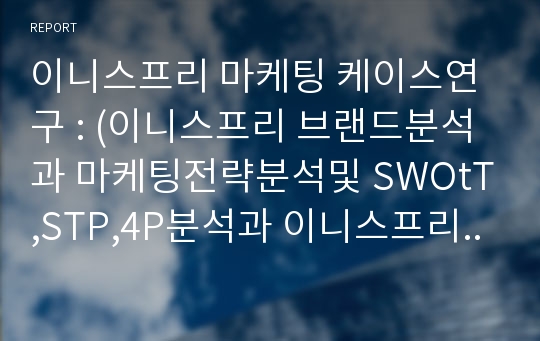 이니스프리 마케팅 케이스연구 : (이니스프리 브랜드분석과 마케팅전략분석및 SWOtT,STP,4P분석과 이니스프리 향후전략제안)