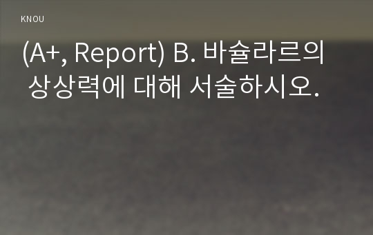 (A+, Report) B. 바슐라르의 상상력에 대해 서술하시오.