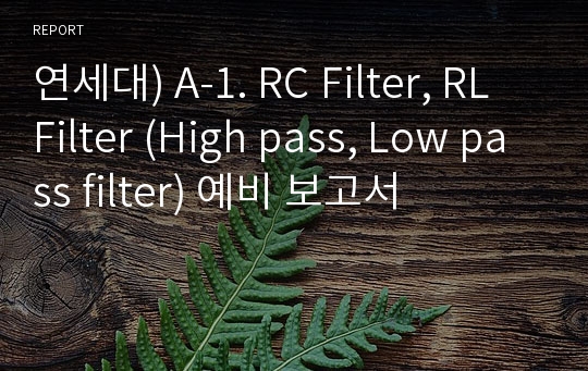 연세대) A-1. RC Filter, RL Filter (High pass, Low pass filter) 예비 보고서