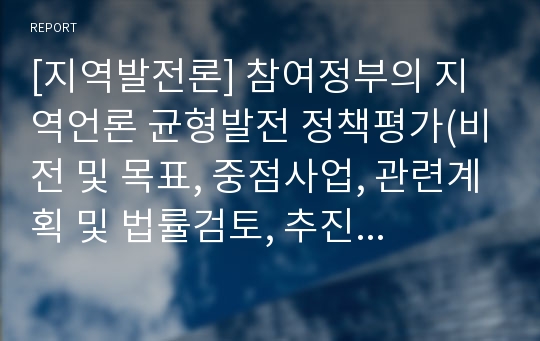 [지역발전론] 참여정부의 지역언론 균형발전 정책평가(비전 및 목표, 중점사업, 관련계획 및 법률검토, 추진주체, 재정지원, 성과와 한계)