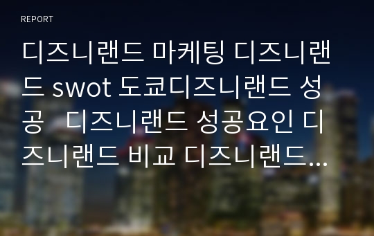 디즈니랜드 마케팅 디즈니랜드 swot 도쿄디즈니랜드 성공   디즈니랜드 성공요인 디즈니랜드 비교 디즈니랜드 성공전략 유로디즈니 실패