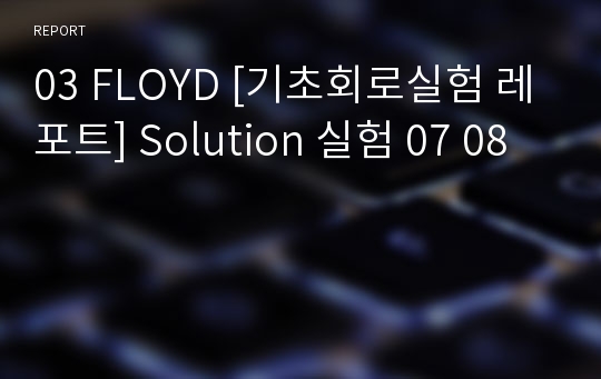 03 FLOYD [기초회로실험 레포트] Solution 실험 07 08