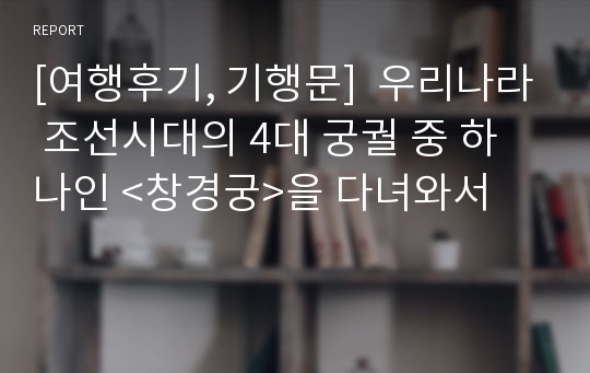 [여행후기, 기행문]  우리나라 조선시대의 4대 궁궐 중 하나인 &lt;창경궁&gt;을 다녀와서