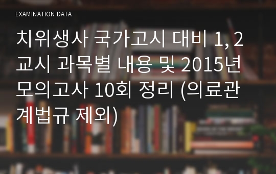 치위생사 국가고시 대비 1, 2교시 과목별 내용 및 2015년 모의고사 10회 정리 (의료관계법규 제외)