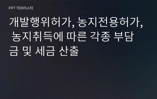 개발행위허가, 농지전용허가, 농지취득에 따른 각종 부담금 및 세금 산출