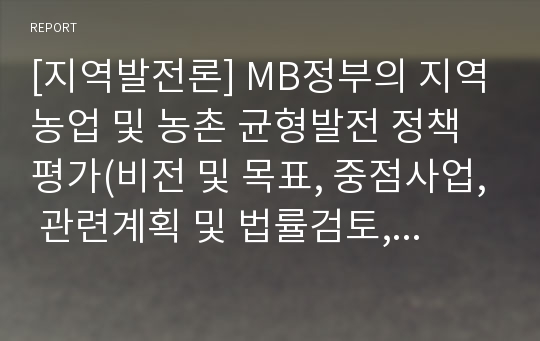 [지역발전론] MB정부의 지역농업 및 농촌 균형발전 정책평가(비전 및 목표, 중점사업, 관련계획 및 법률검토, 추진주체, 재정지원, 성과와 한계)