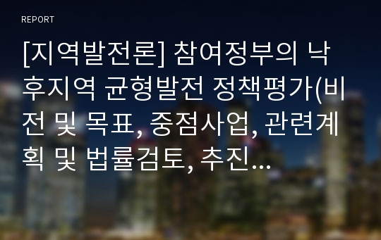 [지역발전론] 참여정부의 낙후지역 균형발전 정책평가(비전 및 목표, 중점사업, 관련계획 및 법률검토, 추진주체, 재정지원, 성과와 한계)