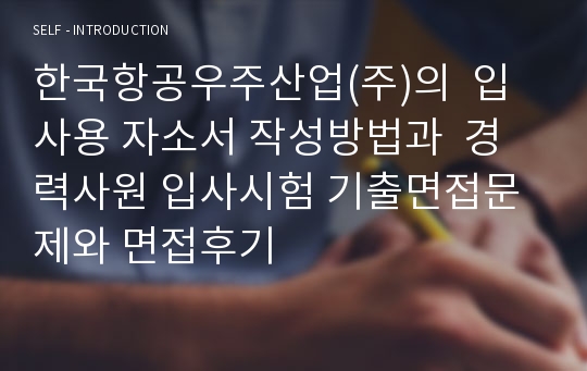 한국항공우주산업(주)의  입사용 자소서 작성방법과  경력사원 입사시험 기출면접문제와 면접후기