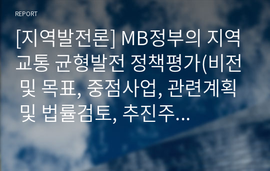 [지역발전론] MB정부의 지역교통 균형발전 정책평가(비전 및 목표, 중점사업, 관련계획 및 법률검토, 추진주체, 재정지원, 성과와 한계)